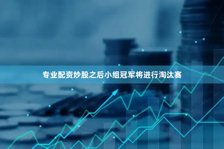 专业配资炒股之后小组冠军将进行淘汰赛